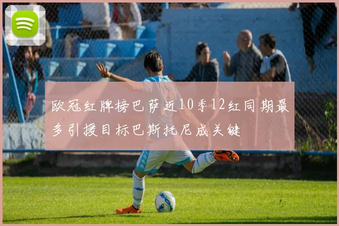 欧冠红牌榜巴萨近10季12红同期最多引援目标巴斯托尼成关键