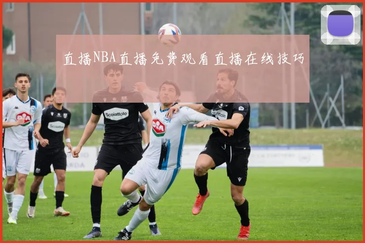 直播NBA直播免费观看直播在线技巧