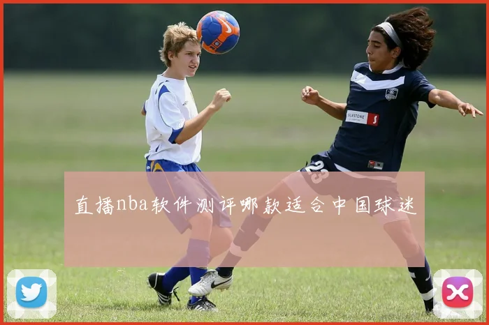直播nba软件测评哪款适合中国球迷
