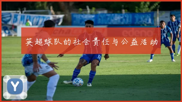英超球队的社会责任与公益活动