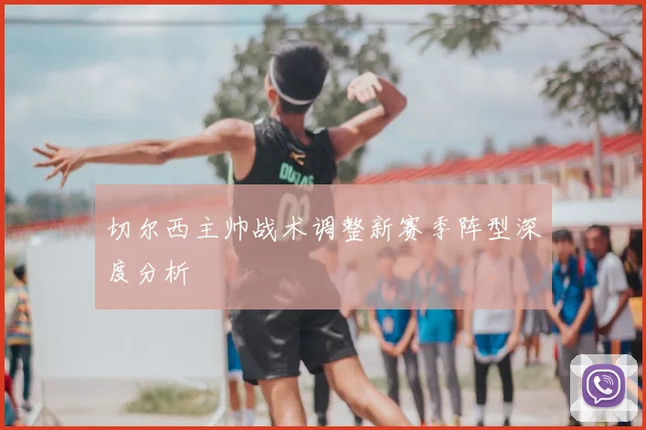 切尔西主帅战术调整新赛季阵型深度分析