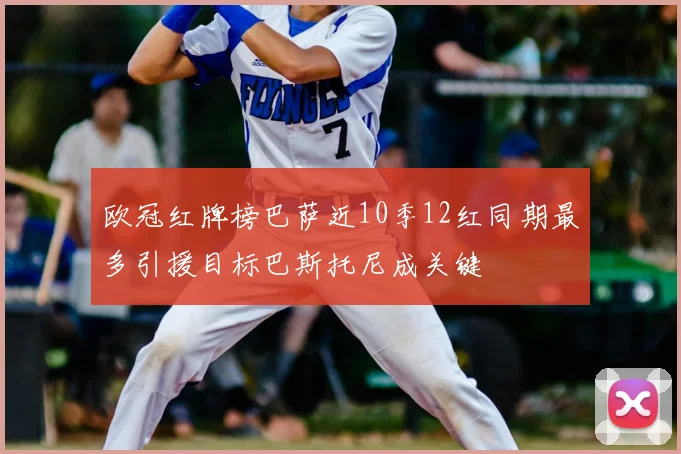 欧冠红牌榜巴萨近10季12红同期最多引援目标巴斯托尼成关键