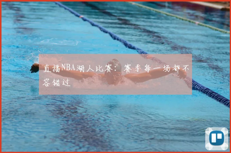 直播NBA湖人比赛：赛季每一场都不容错过