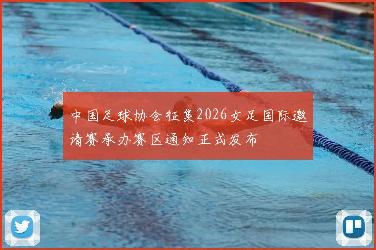 中国足球协会征集2026女足国际邀请赛承办赛区通知正式发布